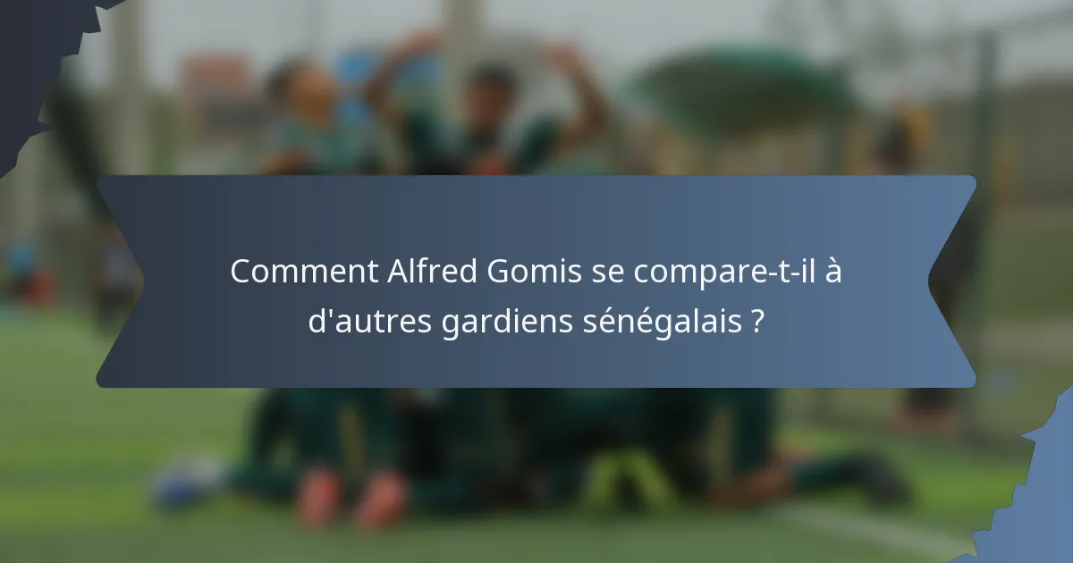 Comment Alfred Gomis se compare-t-il à d'autres gardiens sénégalais ?