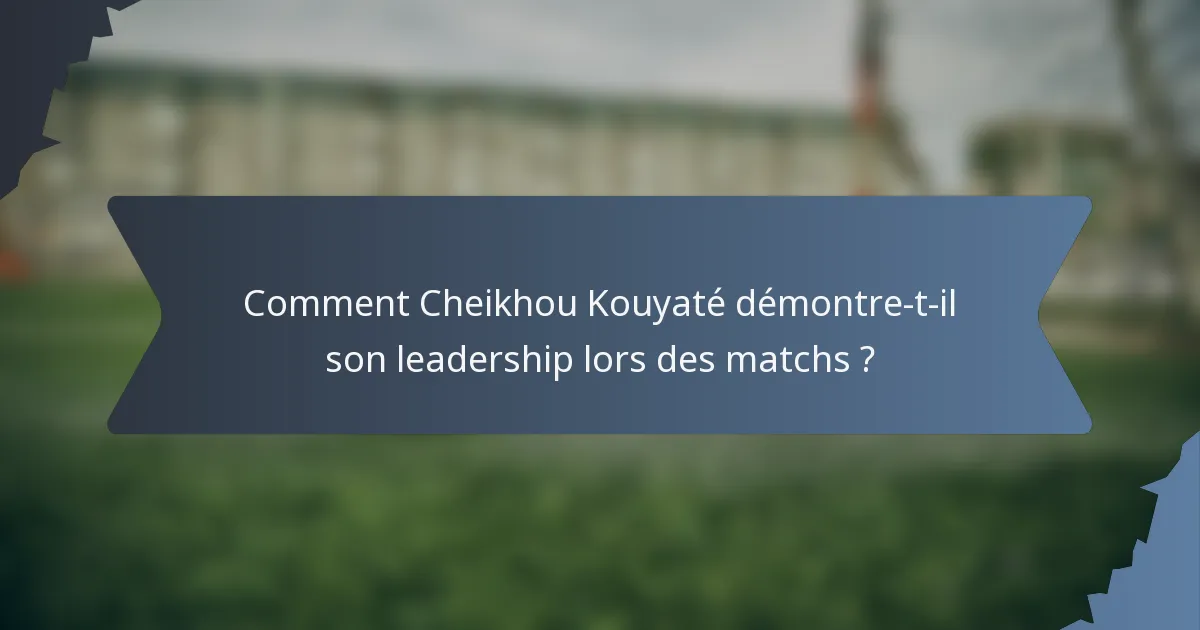 Comment Cheikhou Kouyaté démontre-t-il son leadership lors des matchs ?