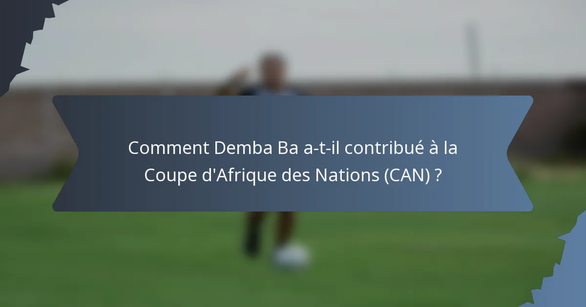 Comment Demba Ba a-t-il contribué à la Coupe d'Afrique des Nations (CAN) ?