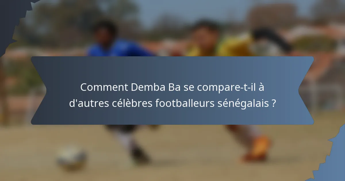 Comment Demba Ba se compare-t-il à d'autres célèbres footballeurs sénégalais ?