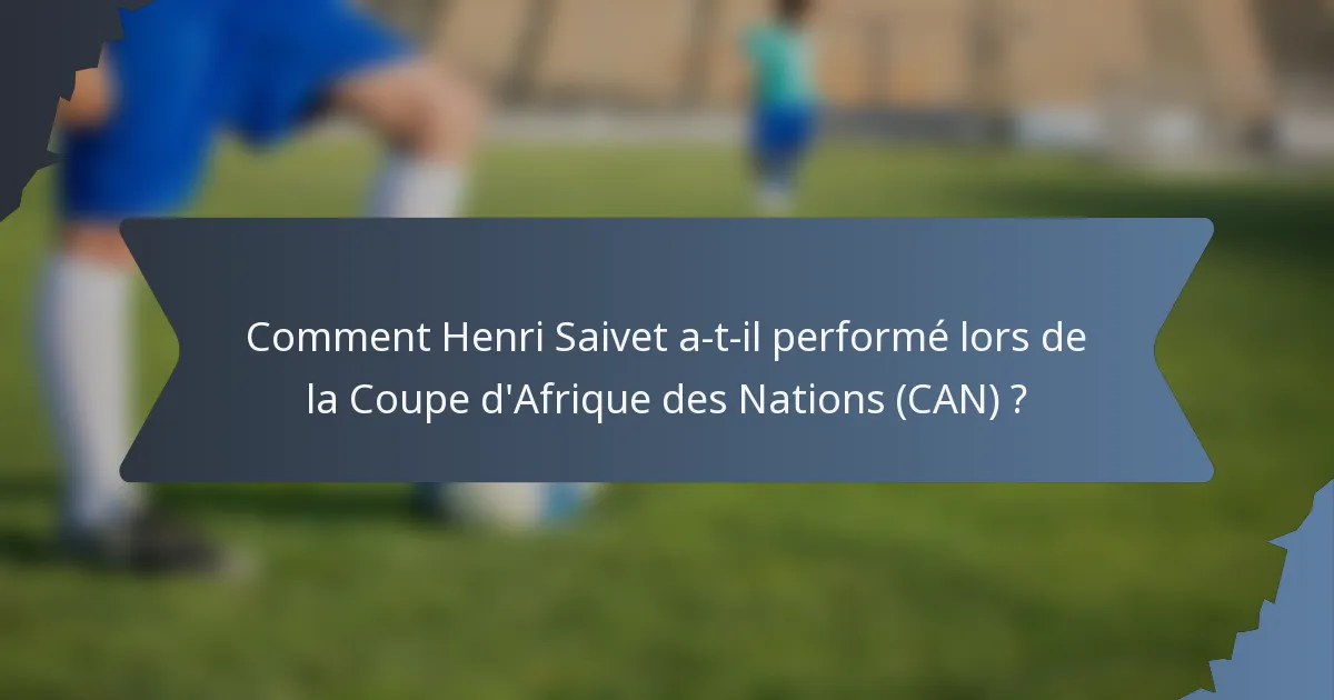 Comment Henri Saivet a-t-il performé lors de la Coupe d'Afrique des Nations (CAN) ?