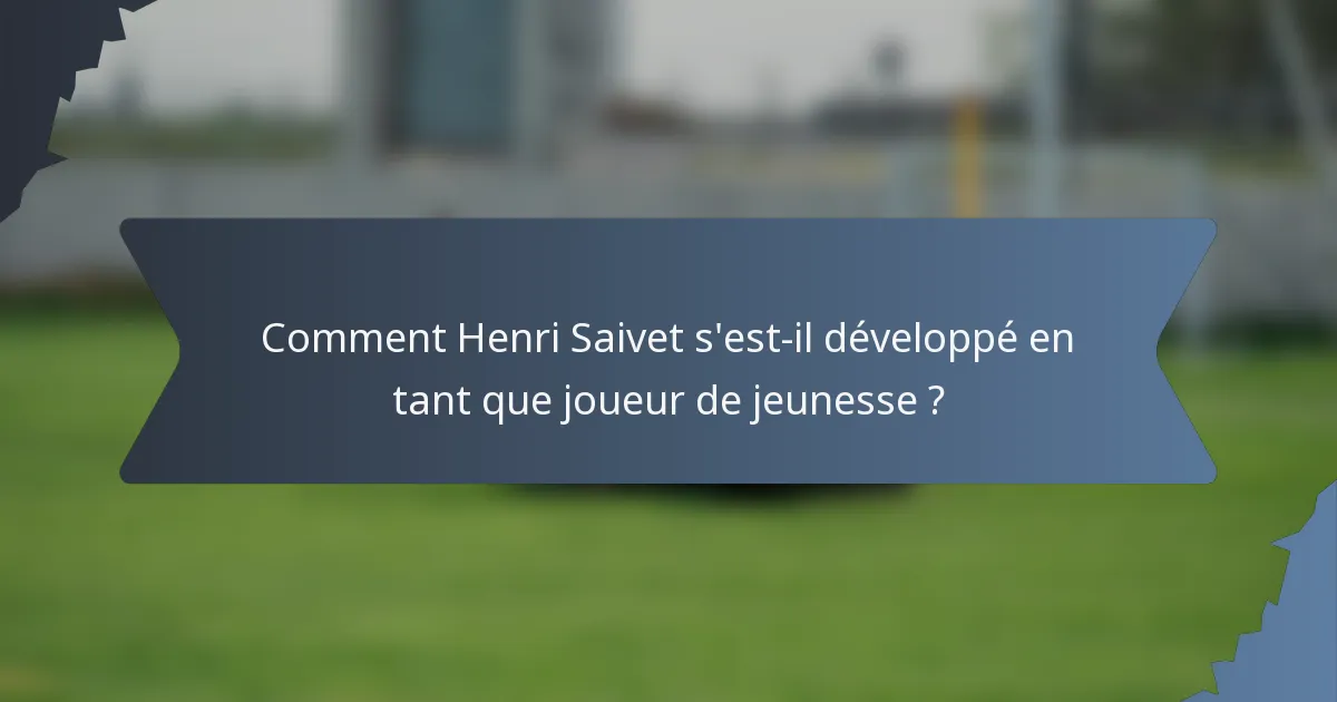 Comment Henri Saivet s'est-il développé en tant que joueur de jeunesse ?