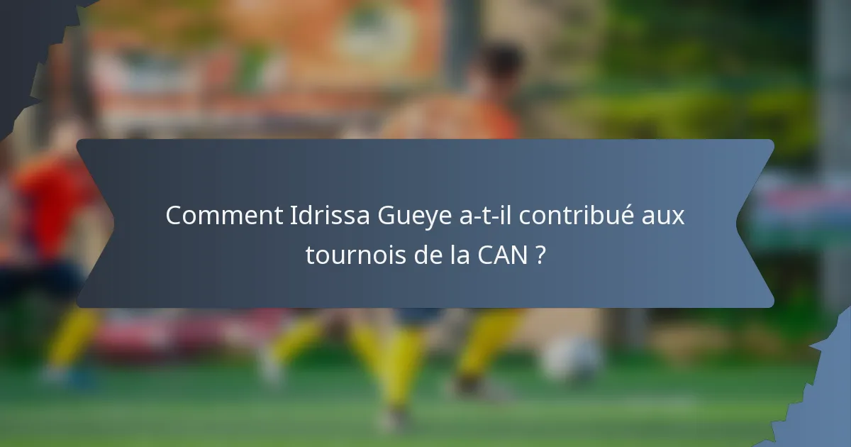 Comment Idrissa Gueye a-t-il contribué aux tournois de la CAN ?