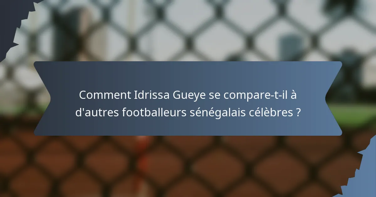 Comment Idrissa Gueye se compare-t-il à d'autres footballeurs sénégalais célèbres ?