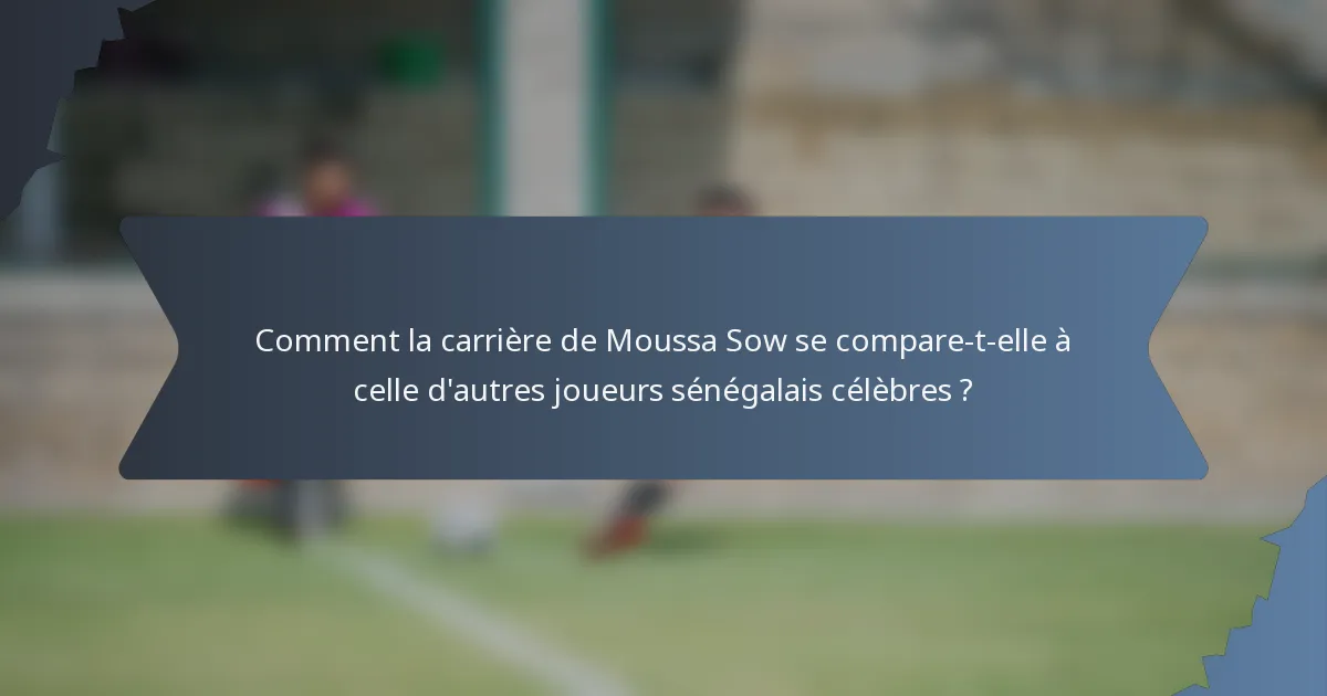 Comment la carrière de Moussa Sow se compare-t-elle à celle d'autres joueurs sénégalais célèbres ?