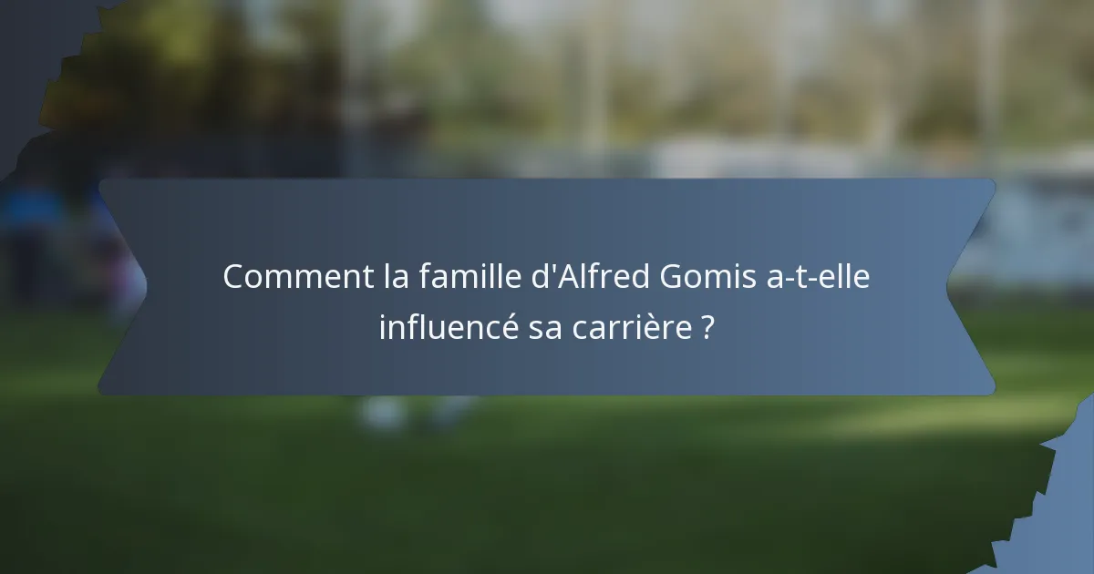 Comment la famille d'Alfred Gomis a-t-elle influencé sa carrière ?