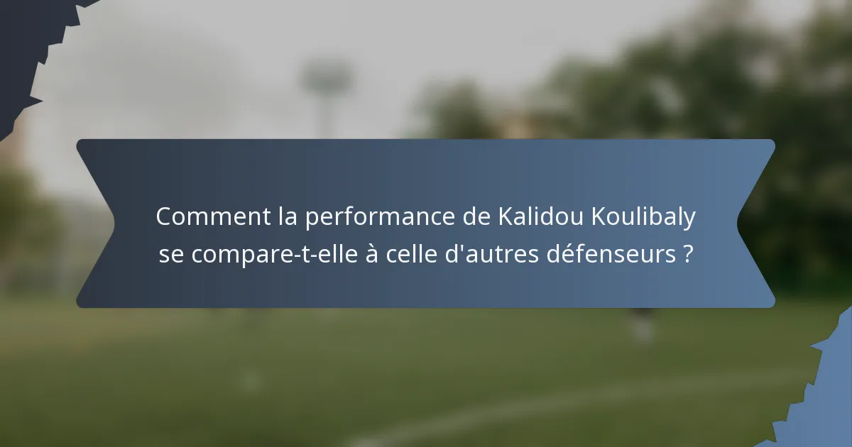 Comment la performance de Kalidou Koulibaly se compare-t-elle à celle d'autres défenseurs ?
