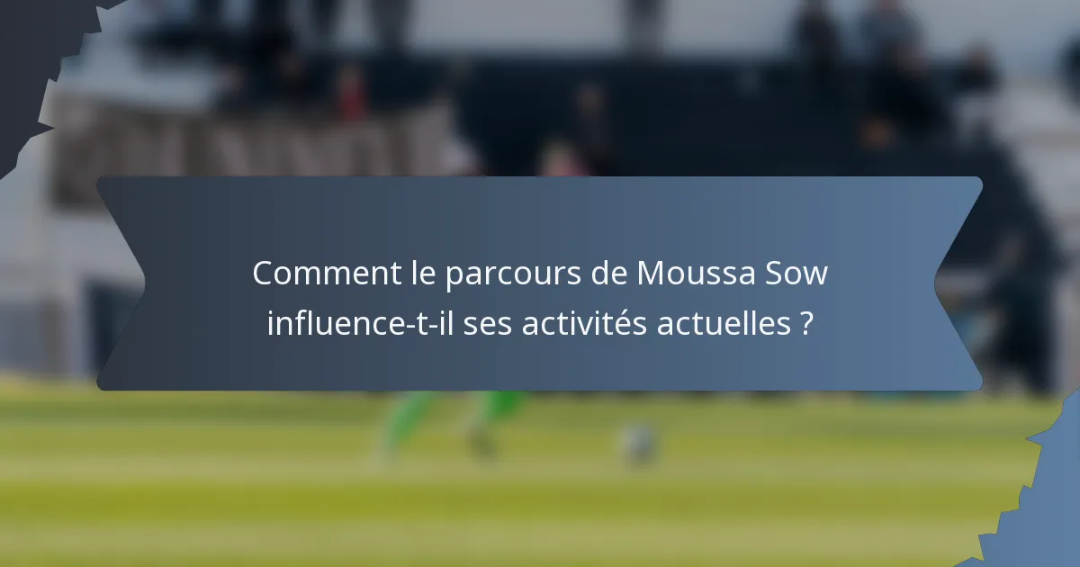 Comment le parcours de Moussa Sow influence-t-il ses activités actuelles ?