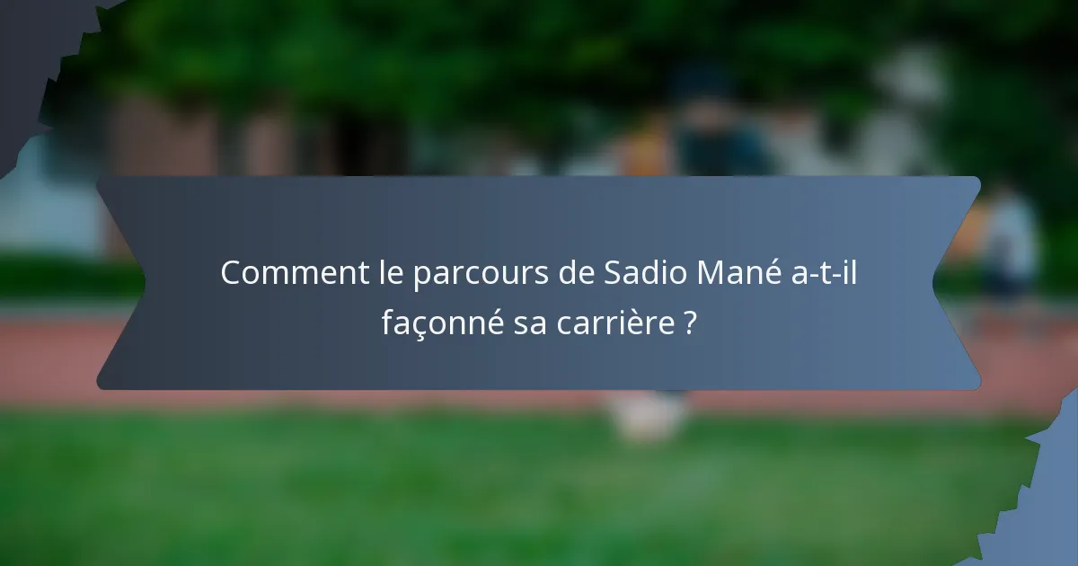 Comment le parcours de Sadio Mané a-t-il façonné sa carrière ?