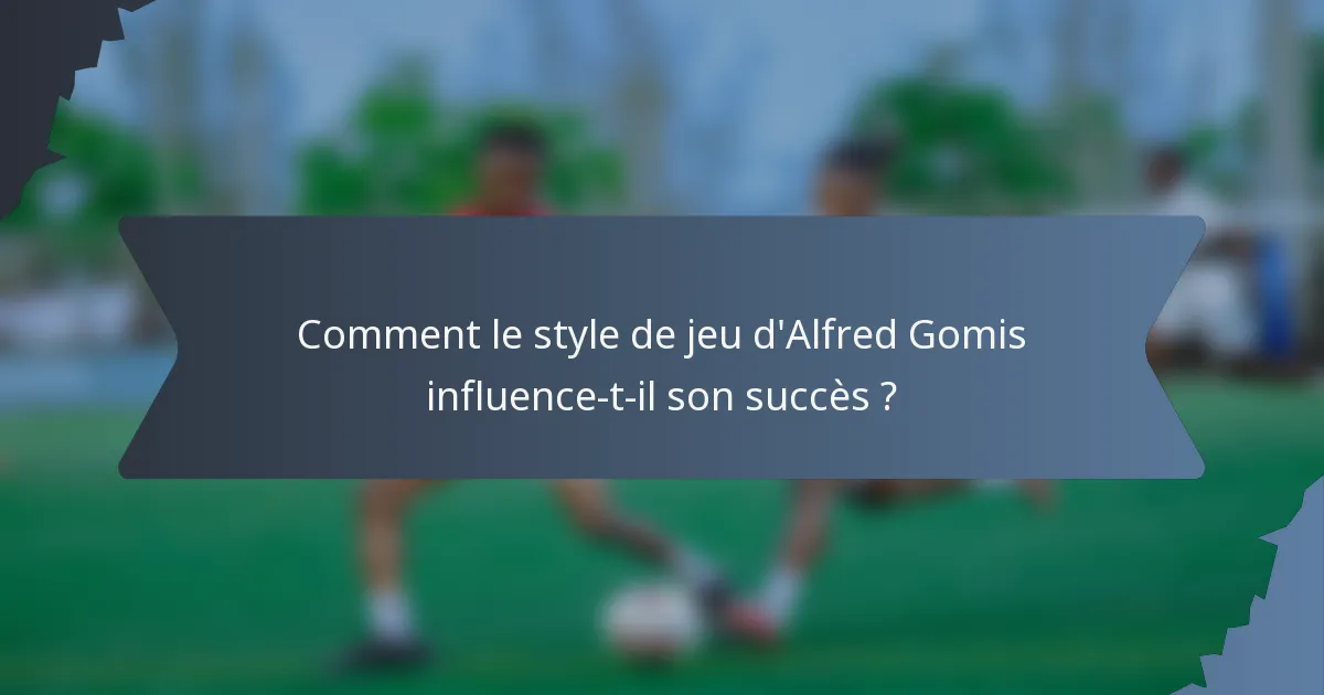 Comment le style de jeu d'Alfred Gomis influence-t-il son succès ?