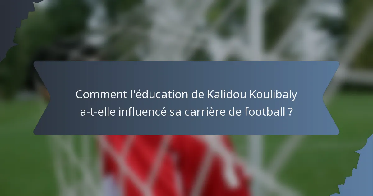Comment l'éducation de Kalidou Koulibaly a-t-elle influencé sa carrière de football ?