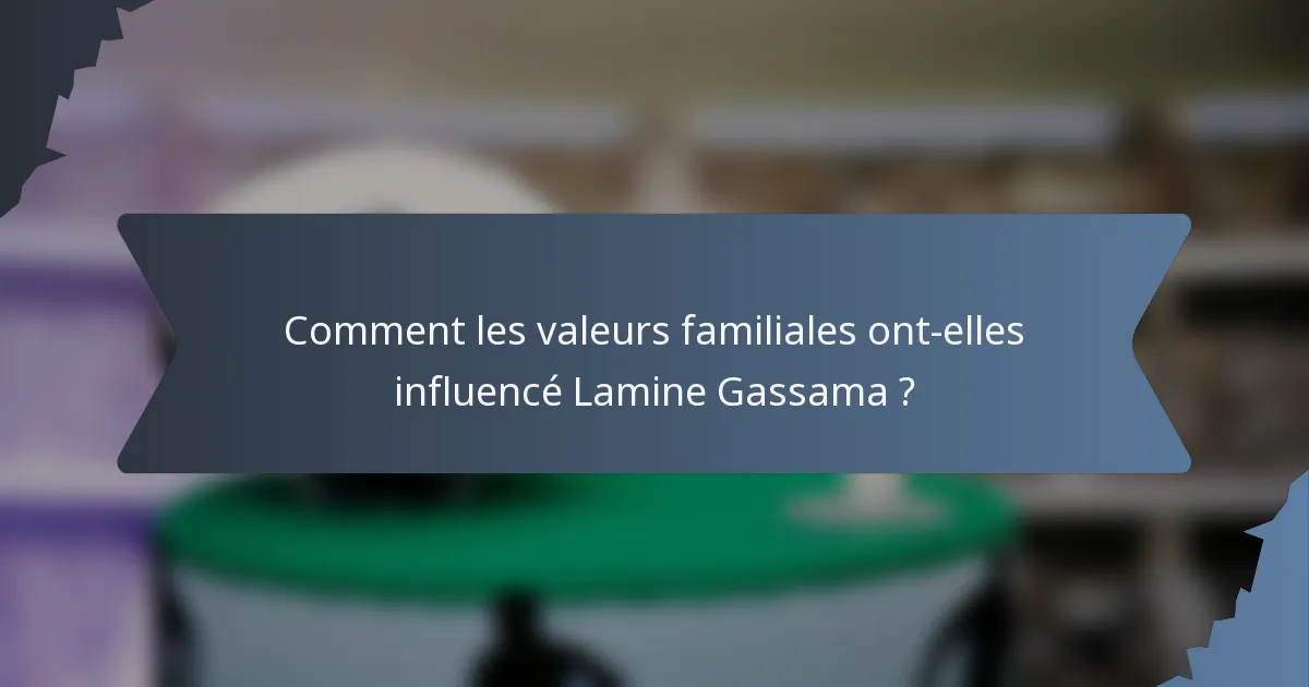 Comment les valeurs familiales ont-elles influencé Lamine Gassama ?