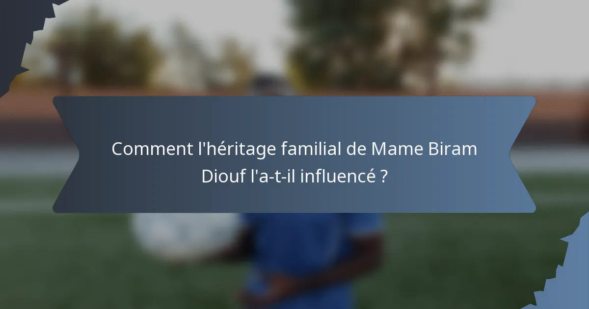 Comment l'héritage familial de Mame Biram Diouf l'a-t-il influencé ?