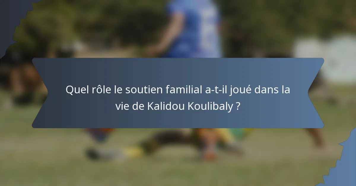 Quel rôle le soutien familial a-t-il joué dans la vie de Kalidou Koulibaly ?