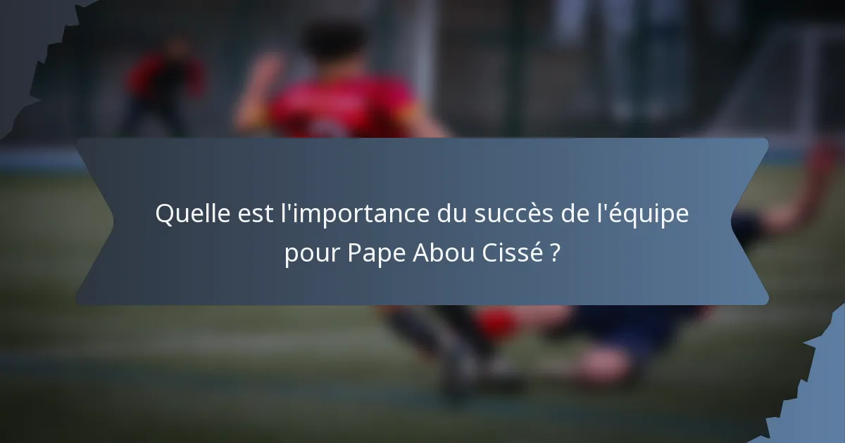 Quelle est l'importance du succès de l'équipe pour Pape Abou Cissé ?
