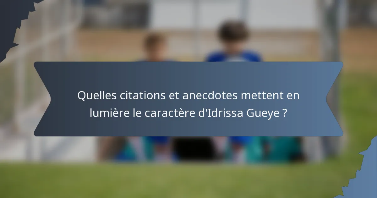 Quelles citations et anecdotes mettent en lumière le caractère d'Idrissa Gueye ?