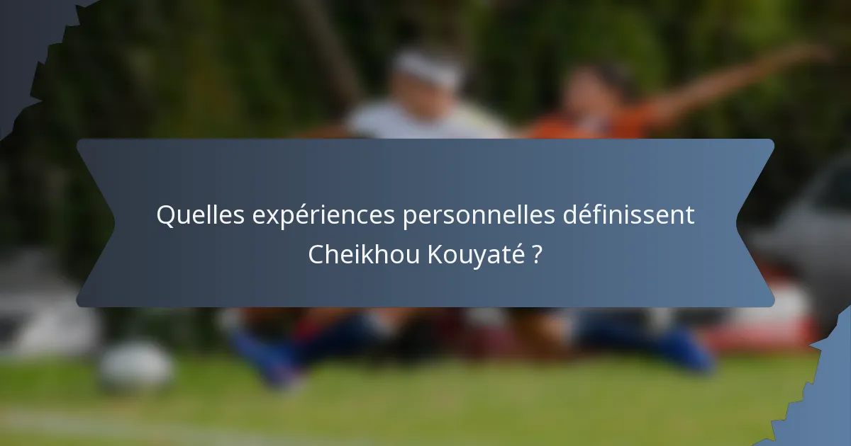 Quelles expériences personnelles définissent Cheikhou Kouyaté ?