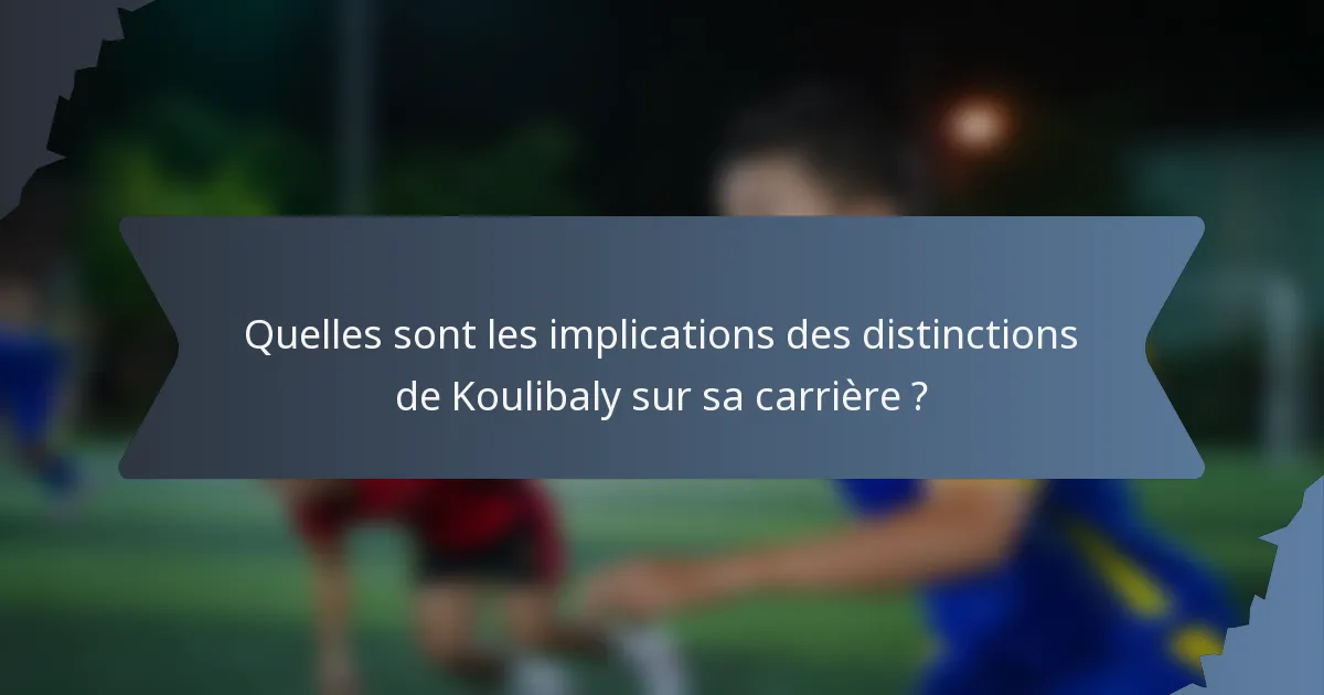 Quelles sont les implications des distinctions de Koulibaly sur sa carrière ?
