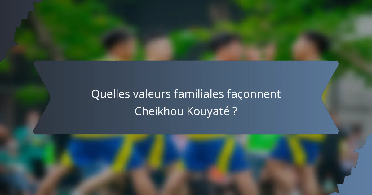 Quelles valeurs familiales façonnent Cheikhou Kouyaté ?