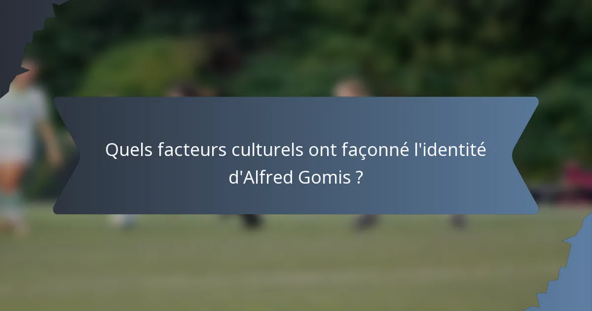Quels facteurs culturels ont façonné l'identité d'Alfred Gomis ?