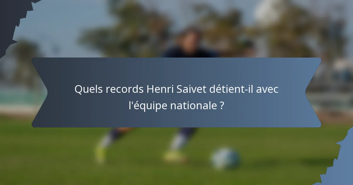 Quels records Henri Saivet détient-il avec l'équipe nationale ?