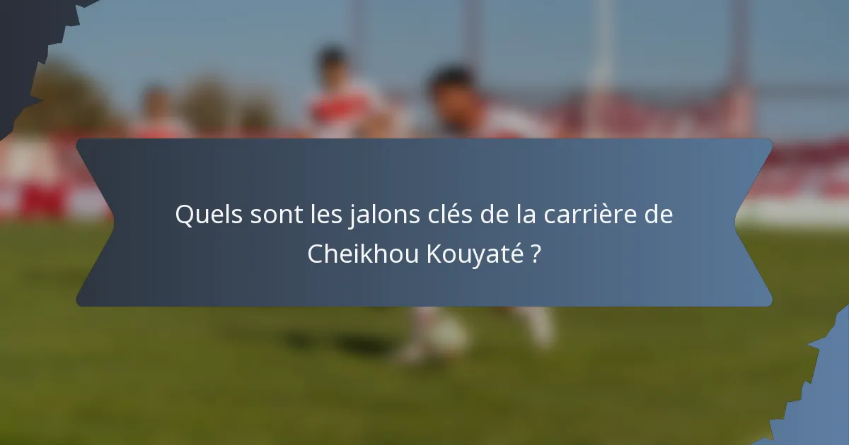 Quels sont les jalons clés de la carrière de Cheikhou Kouyaté ?