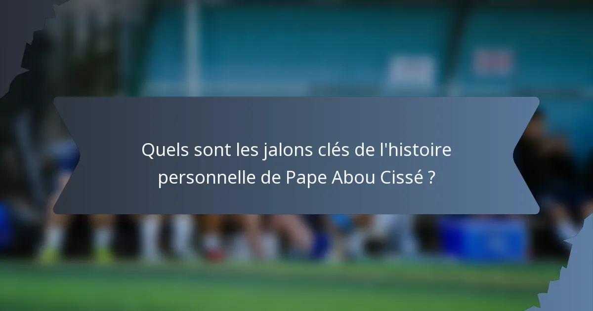 Quels sont les jalons clés de l'histoire personnelle de Pape Abou Cissé ?