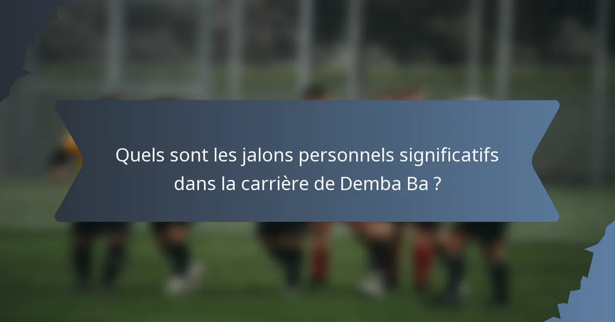 Quels sont les jalons personnels significatifs dans la carrière de Demba Ba ?