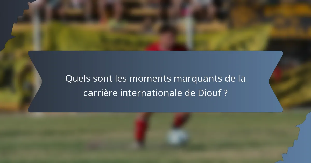 Quels sont les moments marquants de la carrière internationale de Diouf ?