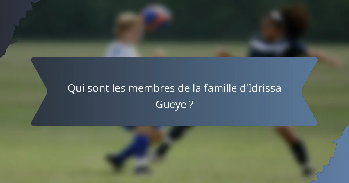 Qui sont les membres de la famille d'Idrissa Gueye ?